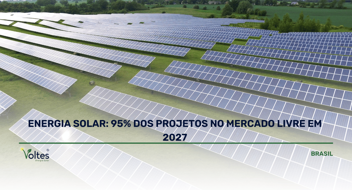 ENERGIA SOLAR: 95% DOS PROJETOS NO MERCADO LIVRE EM 2027