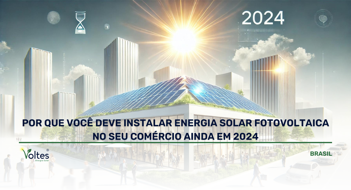 POR QUE VOCÊ DEVE INSTALAR ENERGIA SOLAR FOTOVOLTAICA NO SEU COMÉRCIO AINDA EM 2024